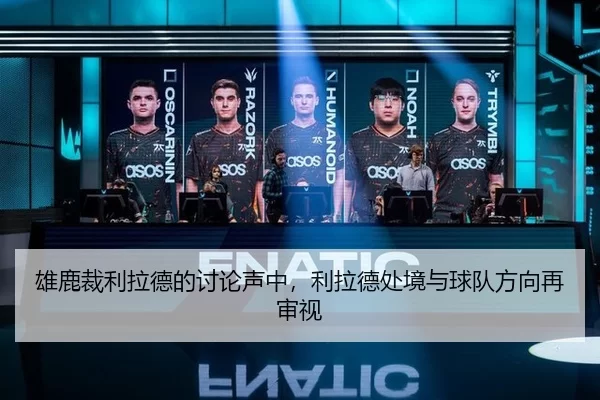 雄鹿裁利拉德的讨论声中，利拉德处境与球队方向再审视